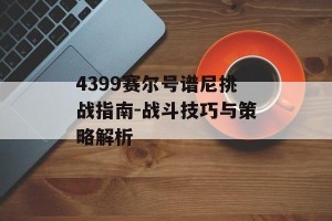 4399赛尔号谱尼挑战指南-战斗技巧与策略解析