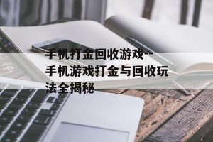 手机打金回收游戏--手机游戏打金与回收玩法全揭秘