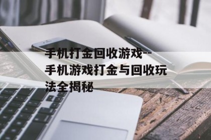 手机打金回收游戏--手机游戏打金与回收玩法全揭秘