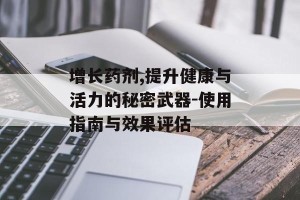 增长药剂,提升健康与活力的秘密武器-使用指南与效果评估