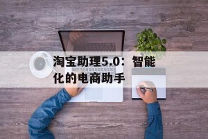 淘宝助理5.0：智能化的电商助手
