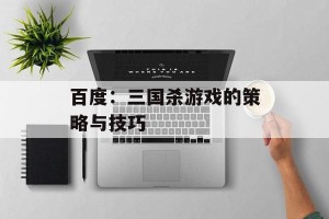 百度：三国杀游戏的策略与技巧