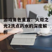 游戏角色重置：火炬之光2洗点药水的深度解析
