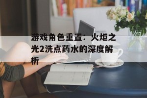 游戏角色重置：火炬之光2洗点药水的深度解析