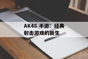 AK48 手游：经典射击游戏的新生