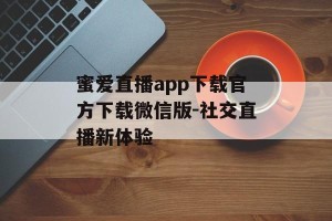 蜜爱直播app下载官方下载微信版-社交直播新体验