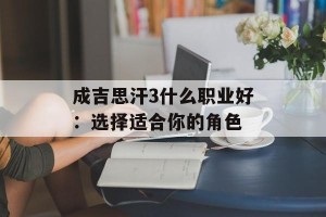 成吉思汗3什么职业好：选择适合你的角色