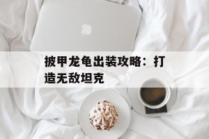 披甲龙龟出装攻略：打造无敌坦克