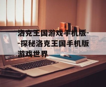 洛克王国游戏手机版--探秘洛克王国手机版游戏世界