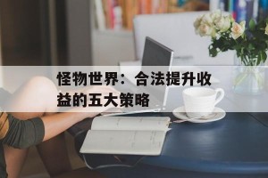 怪物世界：合法提升收益的五大策略
