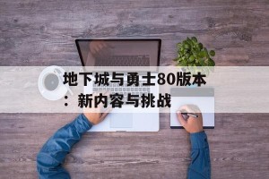地下城与勇士80版本：新内容与挑战