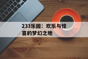 233乐园：欢乐与惊喜的梦幻之地