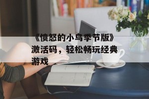 《愤怒的小鸟季节版》激活码，轻松畅玩经典游戏