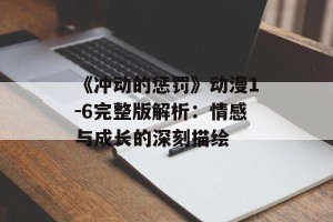 《冲动的惩罚》动漫1-6完整版解析：情感与成长的深刻描绘