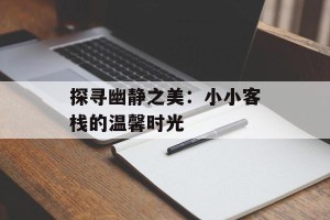 探寻幽静之美：小小客栈的温馨时光
