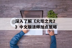 深入了解《火炬之光2》中文版法师加点策略