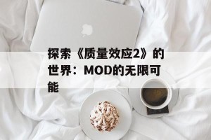 探索《质量效应2》的世界：MOD的无限可能