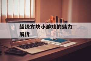 超级方块小游戏的魅力解析
