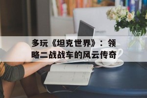 多玩《坦克世界》：领略二战战车的风云传奇