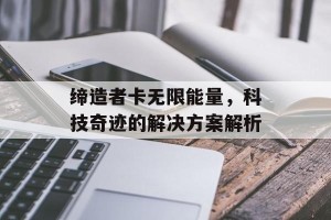 缔造者卡无限能量，科技奇迹的解决方案解析