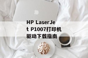 HP LaserJet P1007打印机驱动下载指南