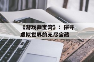 《游戏藏宝湾》：探寻虚拟世界的无尽宝藏