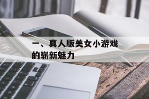 一、真人版美女小游戏的崭新魅力