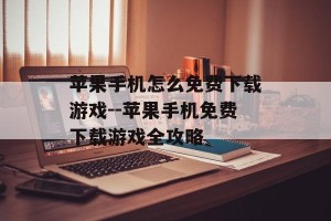 苹果手机怎么免费下载游戏--苹果手机免费下载游戏全攻略