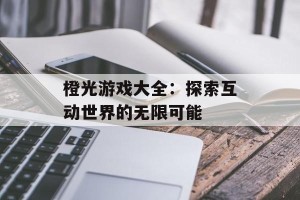 橙光游戏大全：探索互动世界的无限可能