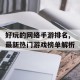 好玩的网络手游排名,最新热门游戏榜单解析