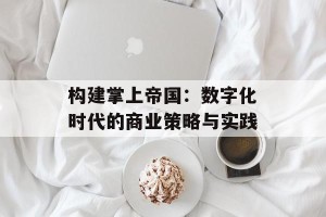 构建掌上帝国：数字化时代的商业策略与实践