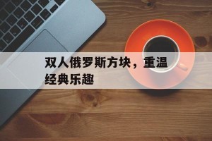 双人俄罗斯方块，重温经典乐趣