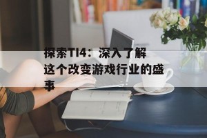 探索TI4：深入了解这个改变游戏行业的盛事