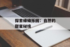 探索蜂蜂乐园：自然的甜蜜秘境