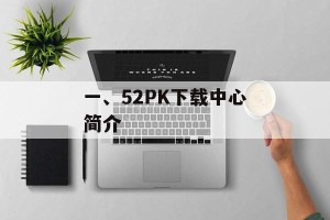 一、52PK下载中心简介