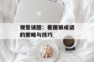 视觉谜题：看图猜成语的策略与技巧