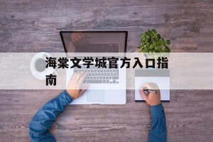 海棠文学城官方入口指南