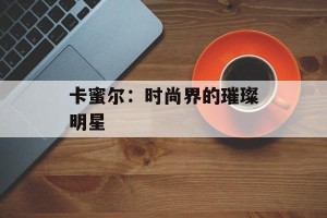 卡蜜尔：时尚界的璀璨明星
