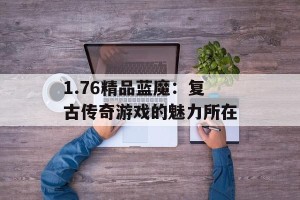 1.76精品蓝魔：复古传奇游戏的魅力所在