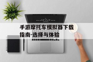 手游摩托车模拟器下载指南-选择与体验