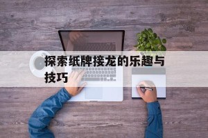 探索纸牌接龙的乐趣与技巧