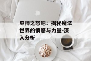 巫师之怒吧：揭秘魔法世界的愤怒与力量-深入分析