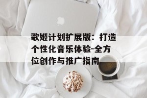 歌姬计划扩展版：打造个性化音乐体验-全方位创作与推广指南