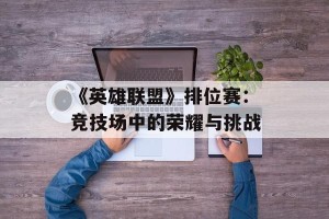 《英雄联盟》排位赛：竞技场中的荣耀与挑战