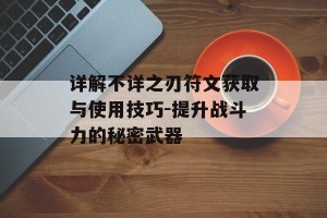 详解不详之刃符文获取与使用技巧-提升战斗力的秘密武器