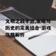 文明之战手游,策略与历史的完美结合-游戏攻略解析