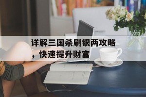 详解三国杀刷银两攻略，快速提升财富