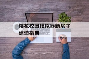 樱花校园模拟器新房子建造指南