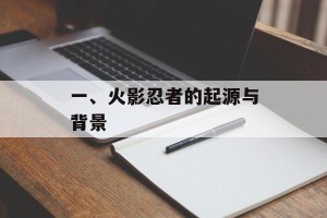 一、火影忍者的起源与背景