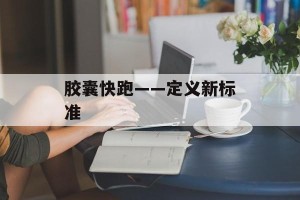 胶囊快跑——定义新标准